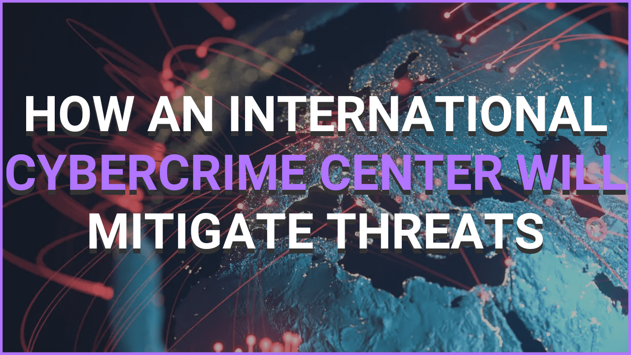 How An International Cybercrime Center Will Mitigate Threats